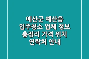 예산군 예산읍 입주청소 업체 정보 총정리 – 가격, 위치, 연락처 안내