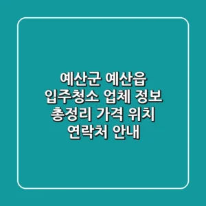 예산군 예산읍 입주청소 업체 정보 총정리 - 가격, 위치, 연락처 안내