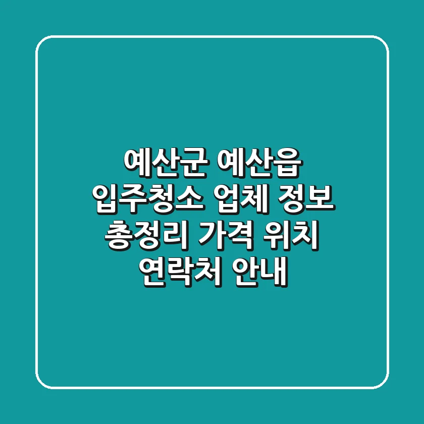 예산군 예산읍 입주청소 업체 정보 총정리 - 가격, 위치, 연락처 안내