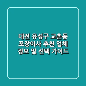 대전 유성구 교촌동 포장이사 추천 업체 정보 및 선택 가이드