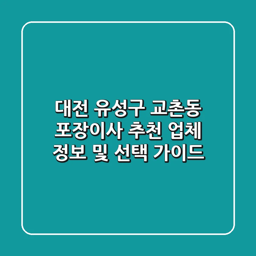 대전 유성구 교촌동 포장이사 추천 업체 정보 및 선택 가이드