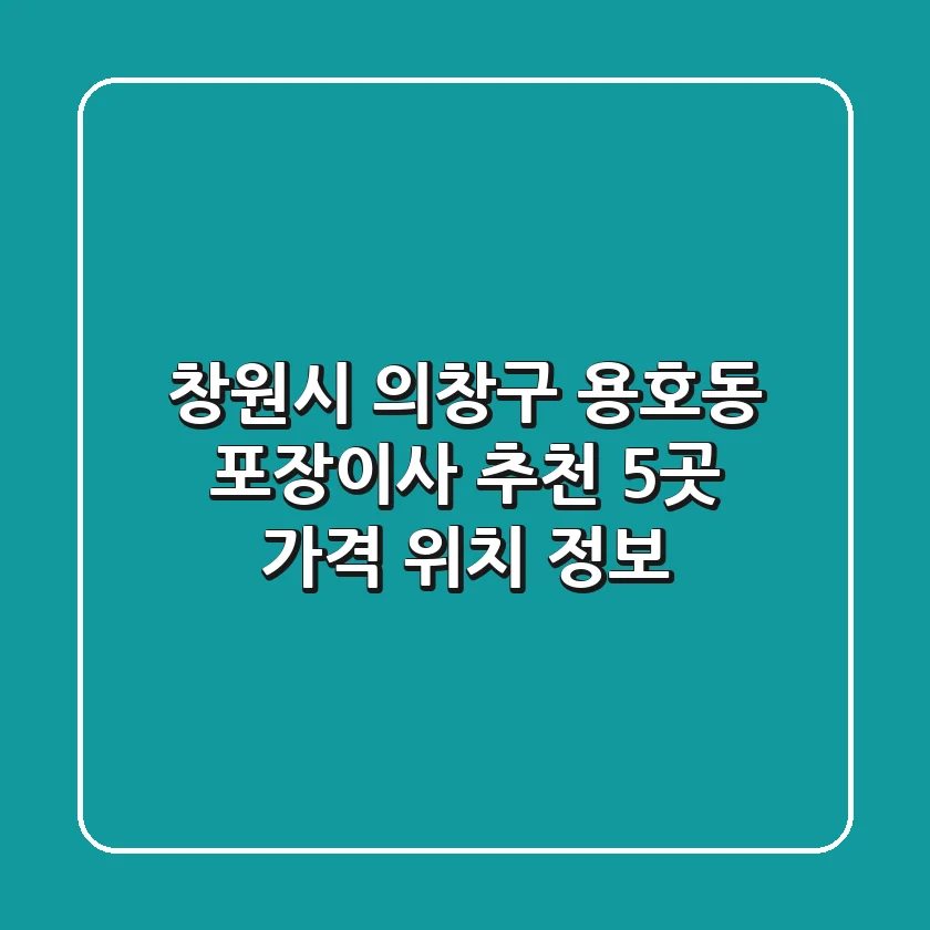 창원시 의창구 용호동 포장이사 추천 5곳 - 가격, 위치 정보