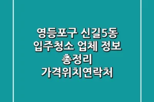 영등포구 신길5동 입주청소 업체 정보 총정리 – 가격/위치/연락처