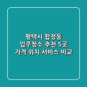 평택시 합정동 입주청소 추천 5곳 - 가격, 위치, 서비스 비교