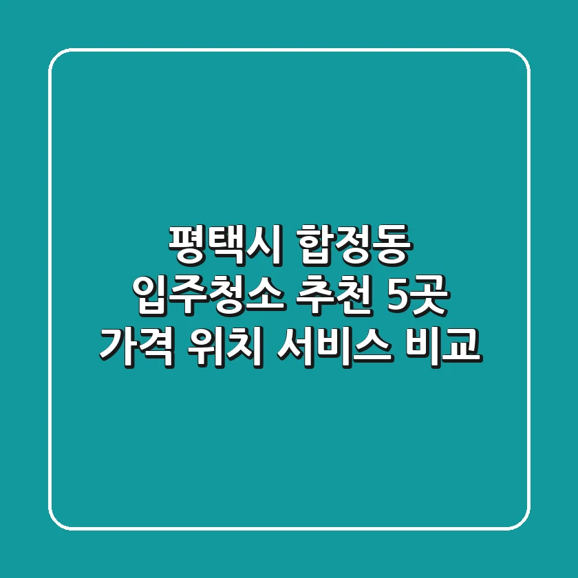 평택시 합정동 입주청소 추천 5곳 - 가격, 위치, 서비스 비교