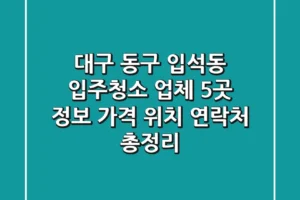 대구 동구 입석동 입주청소 업체 5곳 정보 – 가격, 위치, 연락처 총정리