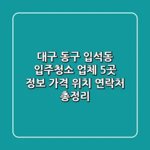 대구 동구 입석동 입주청소 업체 5곳 정보 - 가격, 위치, 연락처 총정리