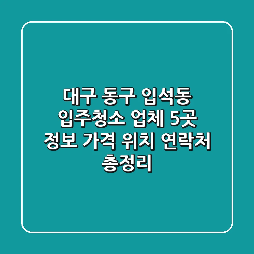 대구 동구 입석동 입주청소 업체 5곳 정보 - 가격, 위치, 연락처 총정리