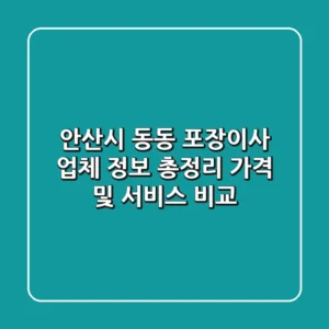 안산시 동동 포장이사 업체 정보 총정리 - 가격 및 서비스 비교