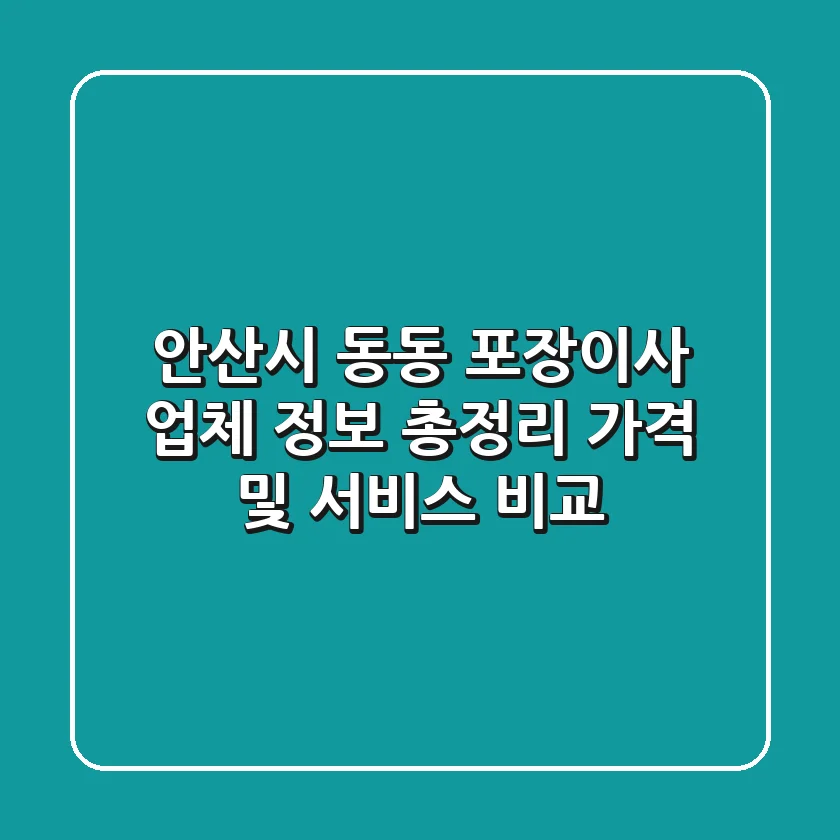 안산시 동동 포장이사 업체 정보 총정리 - 가격 및 서비스 비교