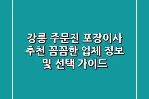 강릉 주문진 포장이사 추천: 꼼꼼한 업체 정보 및 선택 가이드