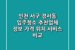 인천 서구 경서동 입주청소 추천업체 정보 – 가격, 위치, 서비스 비교