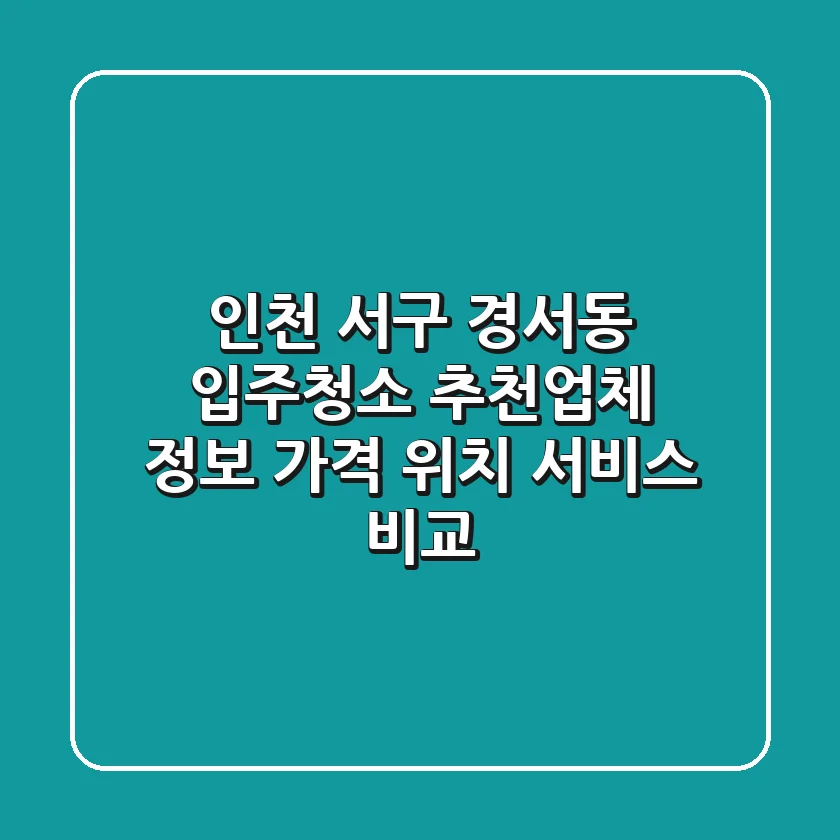 인천 서구 경서동 입주청소 추천업체 정보 - 가격, 위치, 서비스 비교