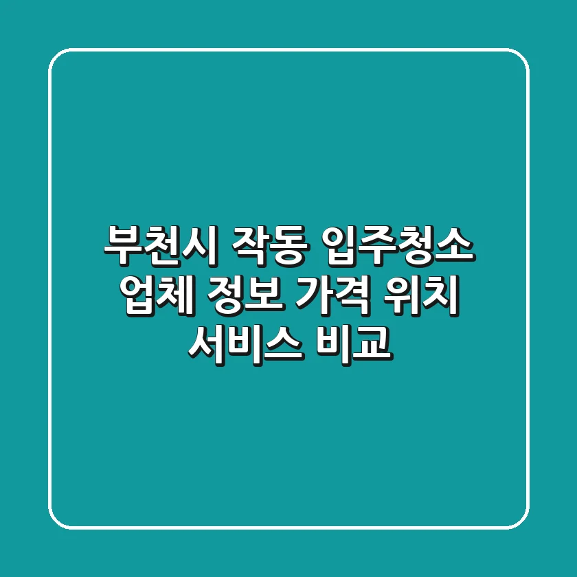부천시 작동 입주청소 업체 정보 - 가격, 위치, 서비스 비교