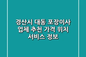 경산시 대동 포장이사 업체 추천 – 가격, 위치, 서비스 정보