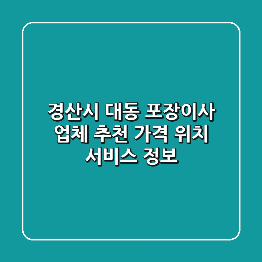 경산시 대동 포장이사 업체 추천 - 가격, 위치, 서비스 정보