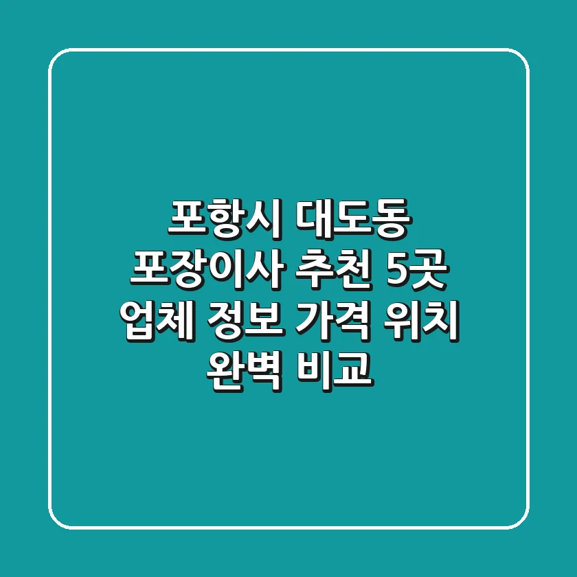 포항시 대도동 포장이사 추천: 5곳 업체 정보, 가격, 위치 완벽 비교
