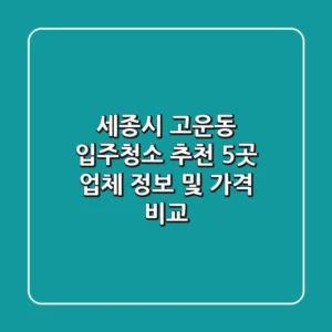 세종시 고운동 입주청소 추천: 5곳 업체 정보 및 가격 비교