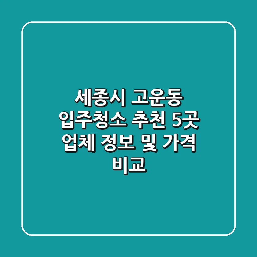 세종시 고운동 입주청소 추천: 5곳 업체 정보 및 가격 비교
