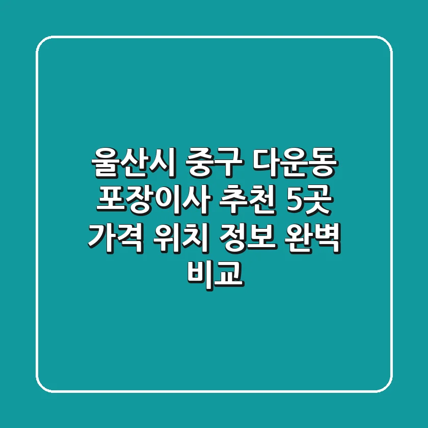 울산시 중구 다운동 포장이사 추천 5곳 - 가격, 위치, 정보 완벽 비교