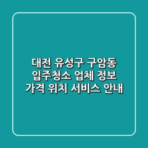 대전 유성구 구암동 입주청소 업체 정보 - 가격, 위치, 서비스 안내