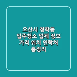 오산시 청학동 입주청소 업체 정보: 가격, 위치, 연락처 총정리