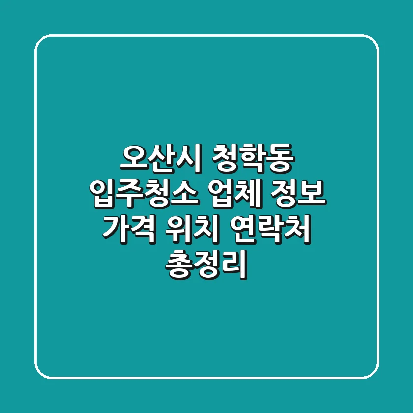 오산시 청학동 입주청소 업체 정보: 가격, 위치, 연락처 총정리
