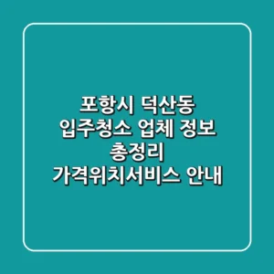 포항시 덕산동 입주청소 업체 정보 총정리 - 가격/위치/서비스 안내