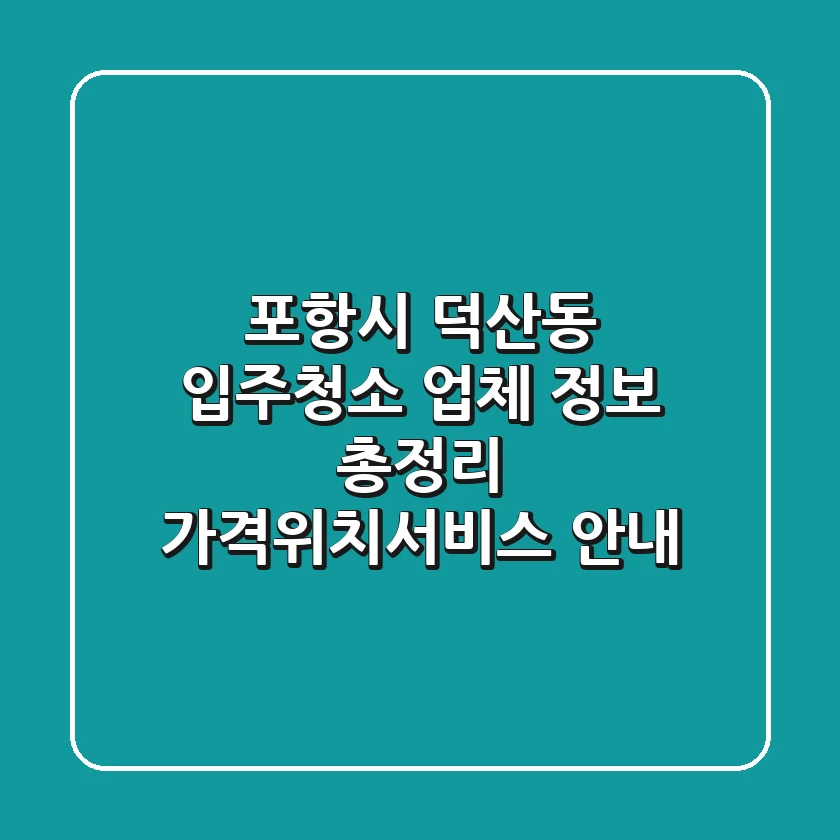 포항시 덕산동 입주청소 업체 정보 총정리 - 가격/위치/서비스 안내