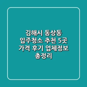 김해시 동상동 입주청소 추천 5곳 - 가격, 후기, 업체정보 총정리