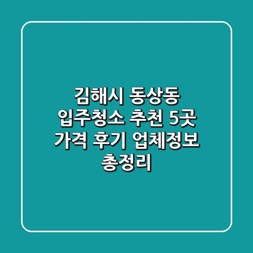 김해시 동상동 입주청소 추천 5곳 - 가격, 후기, 업체정보 총정리