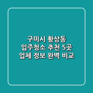 구미시 황상동 입주청소 추천: 5곳 업체 정보 완벽 비교
