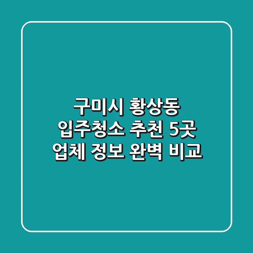 구미시 황상동 입주청소 추천: 5곳 업체 정보 완벽 비교