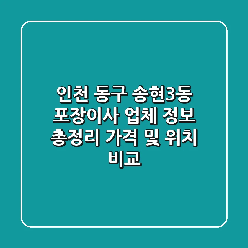 인천 동구 송현3동 포장이사 업체 정보 총정리 - 가격 및 위치 비교