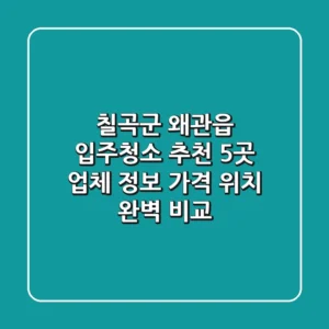 칠곡군 왜관읍 입주청소 추천: 5곳 업체 정보, 가격, 위치 완벽 비교