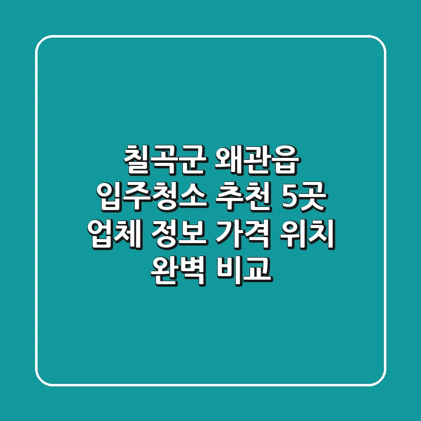 칠곡군 왜관읍 입주청소 추천: 5곳 업체 정보, 가격, 위치 완벽 비교