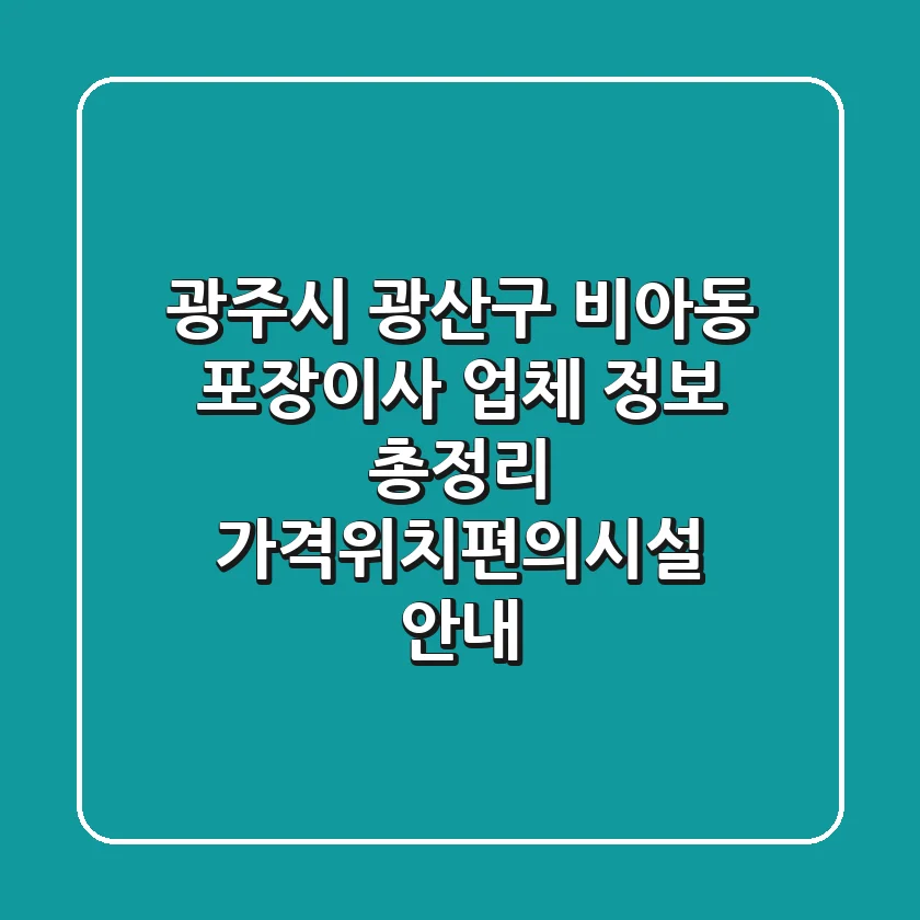 광주시 광산구 비아동 포장이사 업체 정보 총정리 - 가격/위치/편의시설 안내
