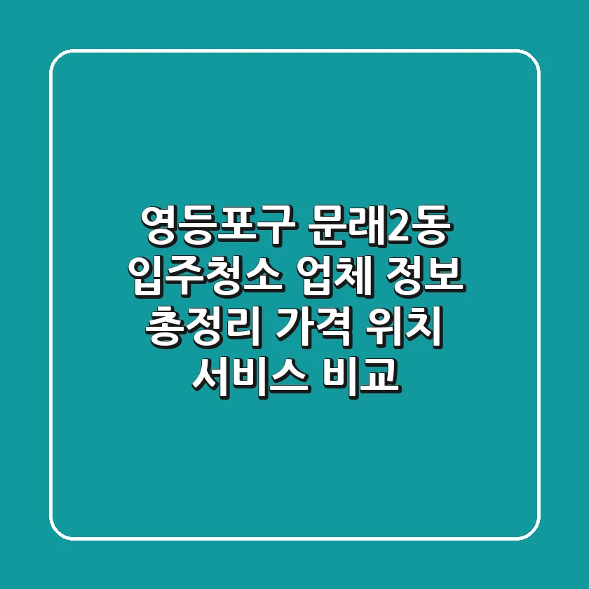 영등포구 문래2동 입주청소 업체 정보 총정리 - 가격, 위치, 서비스 비교