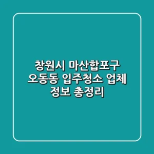 창원시 마산합포구 오동동 입주청소 업체 정보 총정리