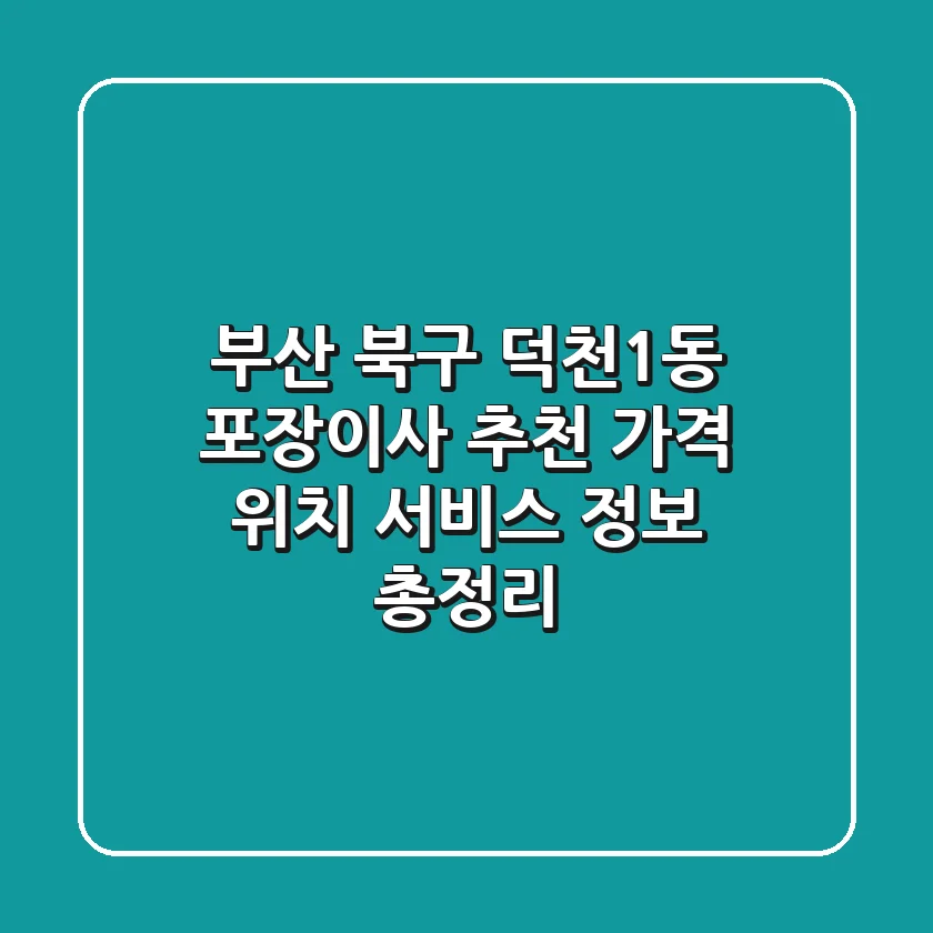 부산 북구 덕천1동 포장이사 추천: 가격, 위치, 서비스 정보 총정리