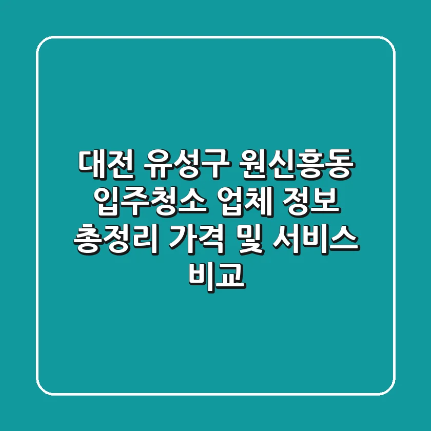 대전 유성구 원신흥동 입주청소 업체 정보 총정리 - 가격 및 서비스 비교