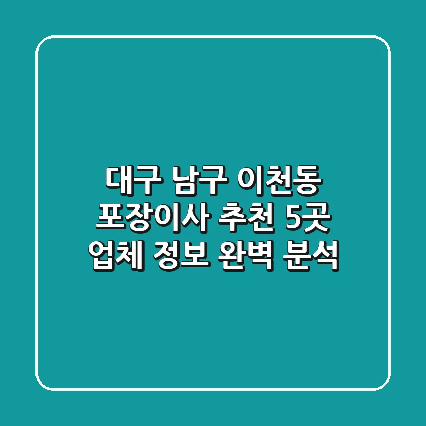 대구 남구 이천동 포장이사 추천: 5곳 업체 정보 완벽 분석