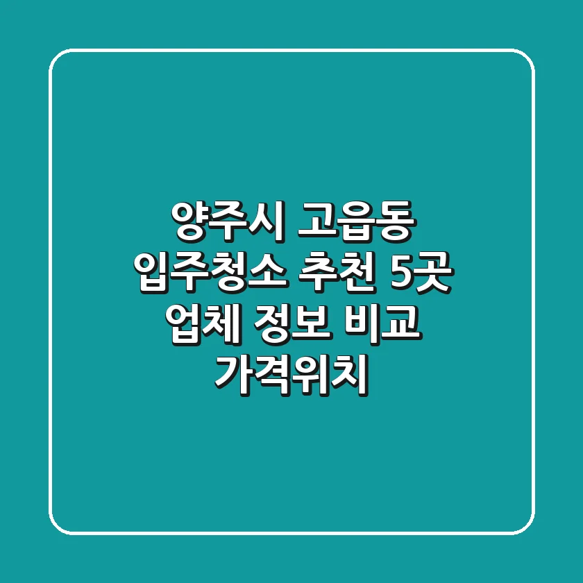 양주시 고읍동 입주청소 추천: 5곳 업체 정보 비교 (가격/위치)