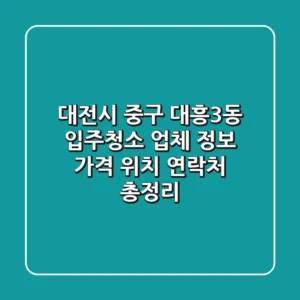 대전시 중구 대흥3동 입주청소 업체 정보 - 가격, 위치, 연락처 총정리