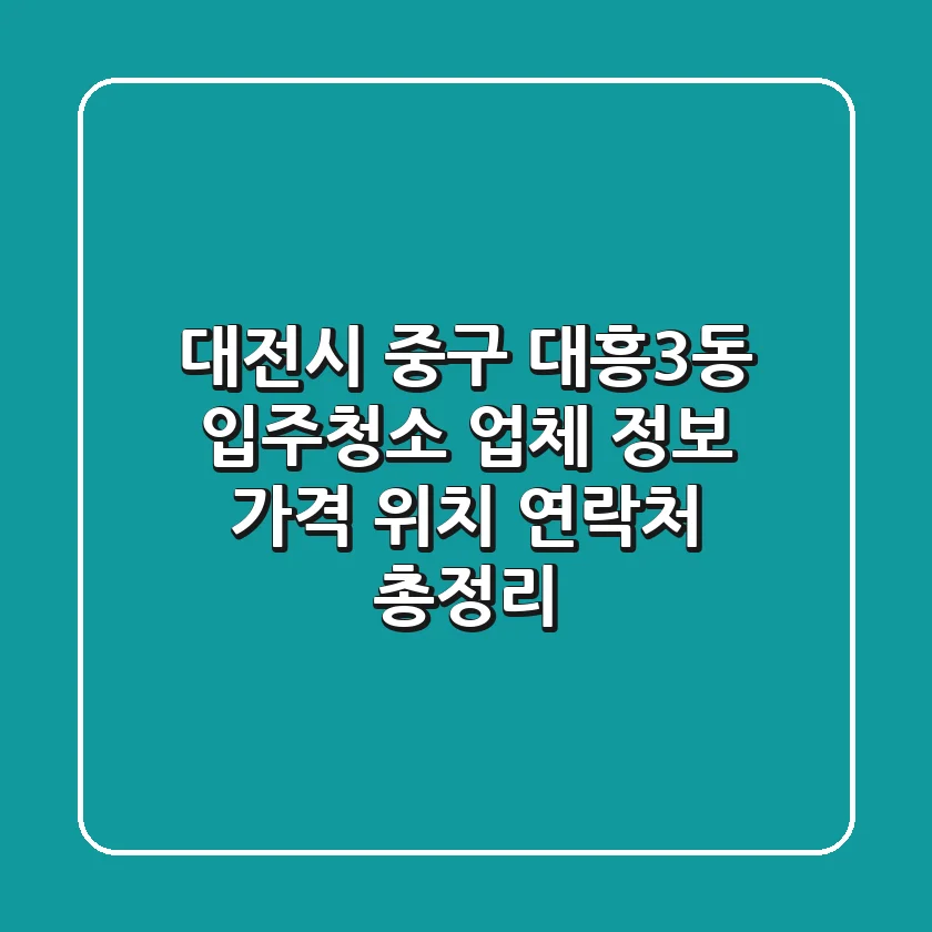대전시 중구 대흥3동 입주청소 업체 정보 - 가격, 위치, 연락처 총정리
