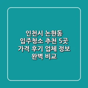 인천시 논현동 입주청소 추천 5곳 - 가격, 후기, 업체 정보 완벽 비교