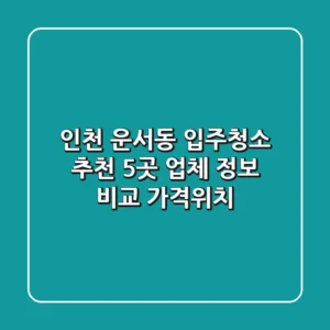 인천 운서동 입주청소 추천: 5곳 업체 정보 비교 (가격/위치)