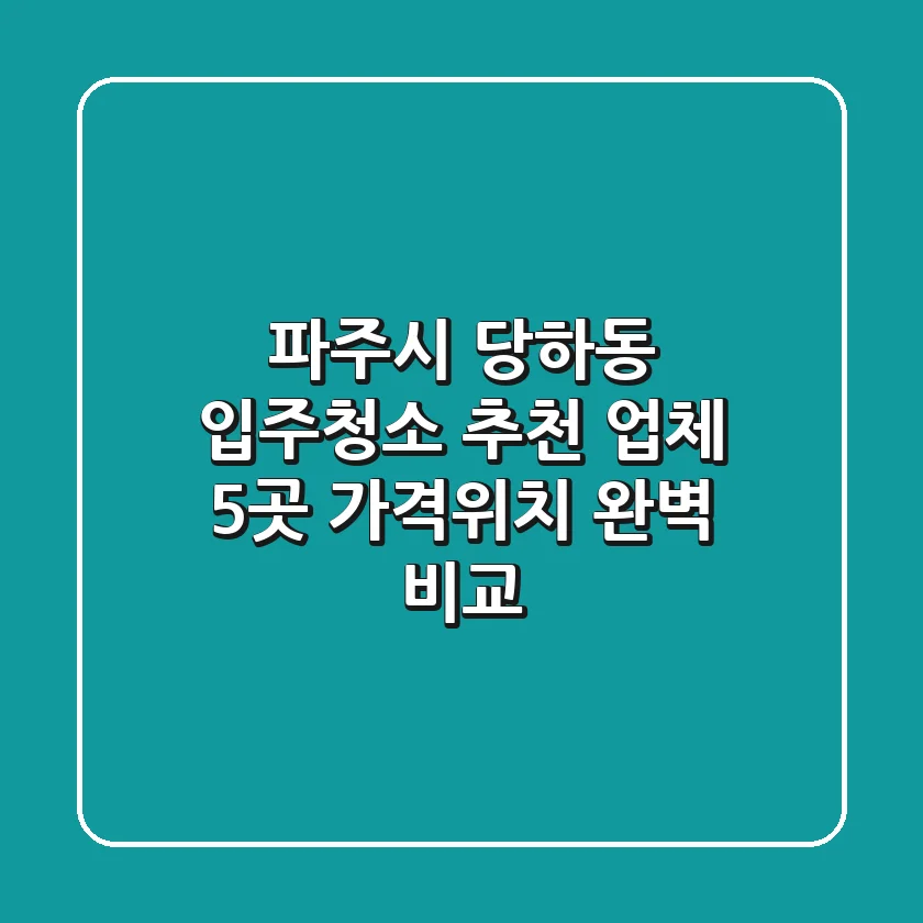파주시 당하동 입주청소 추천 업체 5곳 - 가격/위치 완벽 비교