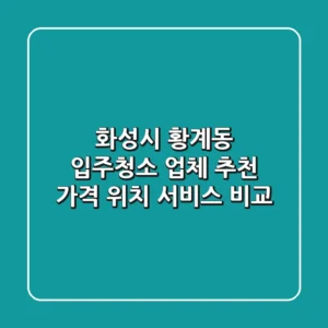 화성시 황계동 입주청소 업체 추천 | 가격, 위치, 서비스 비교