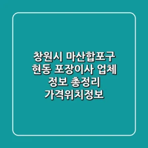 창원시 마산합포구 현동 포장이사 업체 정보 총정리 - 가격/위치/정보